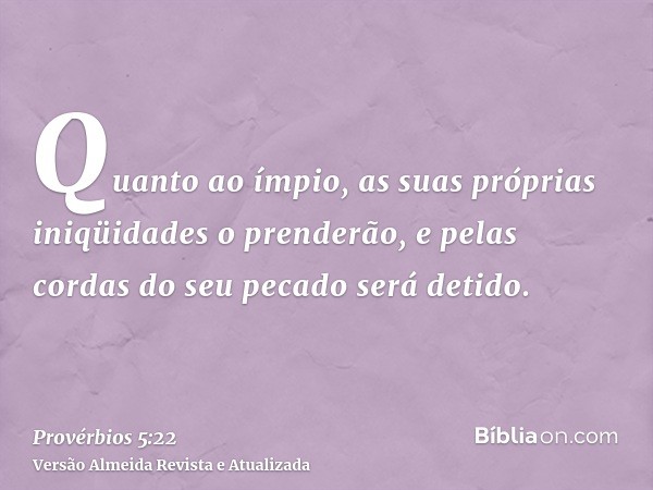 Quanto ao ímpio, as suas próprias iniqüidades o prenderão, e pelas cordas do seu pecado será detido.