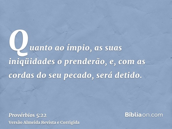 Quanto ao ímpio, as suas iniqüidades o prenderão, e, com as cordas do seu pecado, será detido.