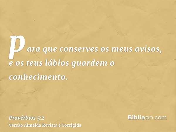 para que conserves os meus avisos, e os teus lábios guardem o conhecimento.