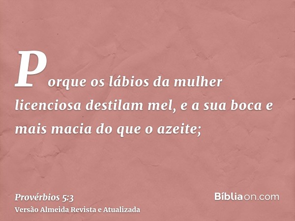 Porque os lábios da mulher licenciosa destilam mel, e a sua boca e mais macia do que o azeite;