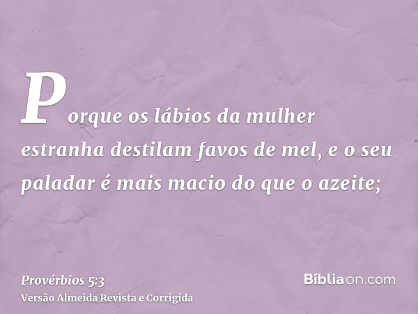 Porque os lábios da mulher estranha destilam favos de mel, e o seu paladar é mais macio do que o azeite;