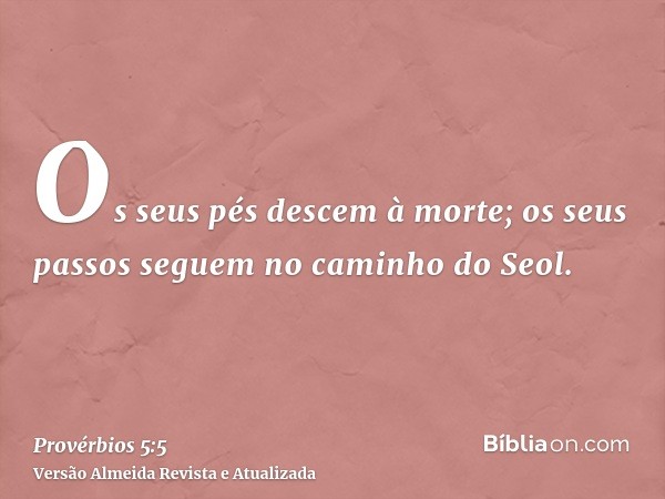 Os seus pés descem à morte; os seus passos seguem no caminho do Seol.