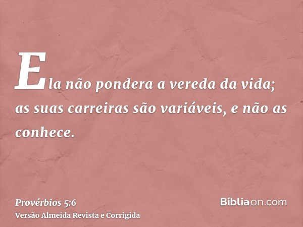 Ela não pondera a vereda da vida; as suas carreiras são variáveis, e não as conhece.