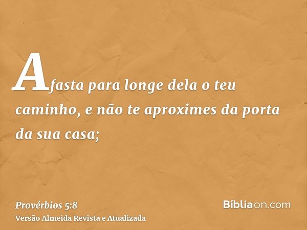 Afasta para longe dela o teu caminho, e não te aproximes da porta da sua casa;