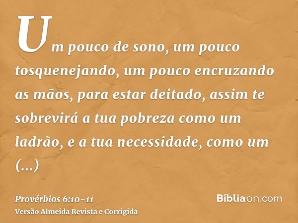 Um pouco de sono, um pouco tosquenejando, um pouco encruzando as mãos, para estar deitado,assim te sobrevirá a tua pobreza como um ladrão, e a tua necessidade, 