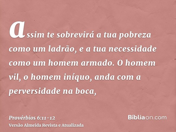 assim te sobrevirá a tua pobreza como um ladrão, e a tua necessidade como um homem armado.O homem vil, o homem iníquo, anda com a perversidade na boca,