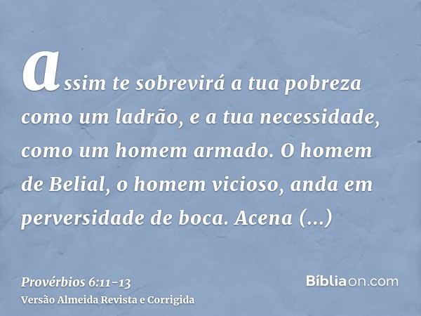 assim te sobrevirá a tua pobreza como um ladrão, e a tua necessidade, como um homem armado.O homem de Belial, o homem vicioso, anda em perversidade de boca.Acen