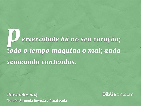 perversidade há no seu coração; todo o tempo maquina o mal; anda semeando contendas.