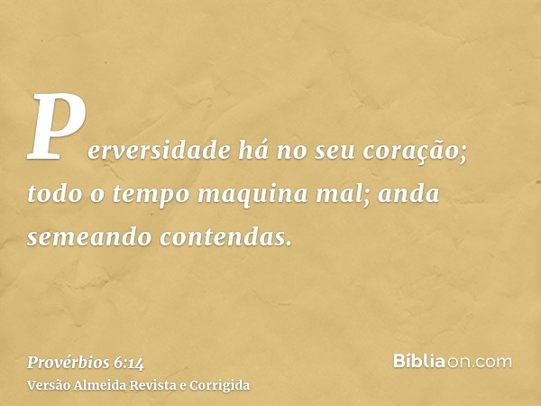 Perversidade há no seu coração; todo o tempo maquina mal; anda semeando contendas.