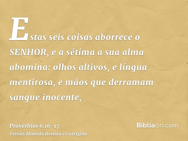 Estas seis coisas aborrece o SENHOR, e a sétima a sua alma abomina:olhos altivos, e língua mentirosa, e mãos que derramam sangue inocente,