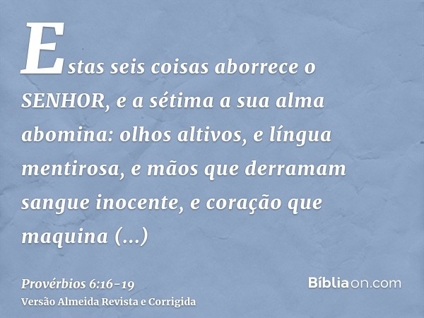 Estas seis coisas aborrece o SENHOR, e a sétima a sua alma abomina:olhos altivos, e língua mentirosa, e mãos que derramam sangue inocente,e coração que maquina 