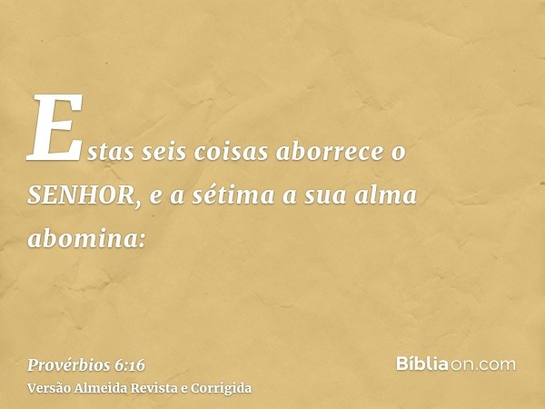 Estas seis coisas aborrece o SENHOR, e a sétima a sua alma abomina: