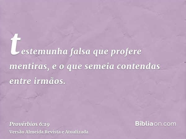 testemunha falsa que profere mentiras, e o que semeia contendas entre irmãos.