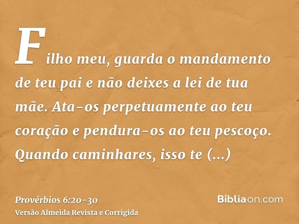 Filho meu, guarda o mandamento de teu pai e não deixes a lei de tua mãe.Ata-os perpetuamente ao teu coração e pendura-os ao teu pescoço.Quando caminhares, isso 