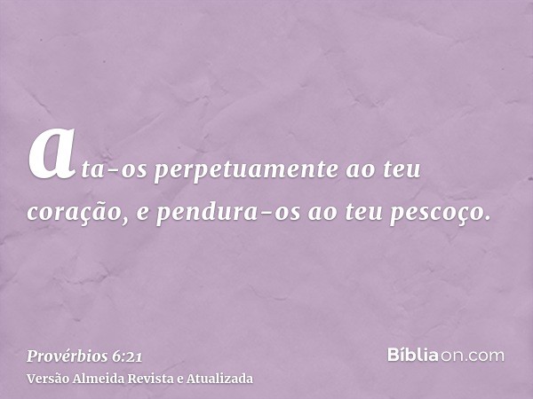 ata-os perpetuamente ao teu coração, e pendura-os ao teu pescoço.