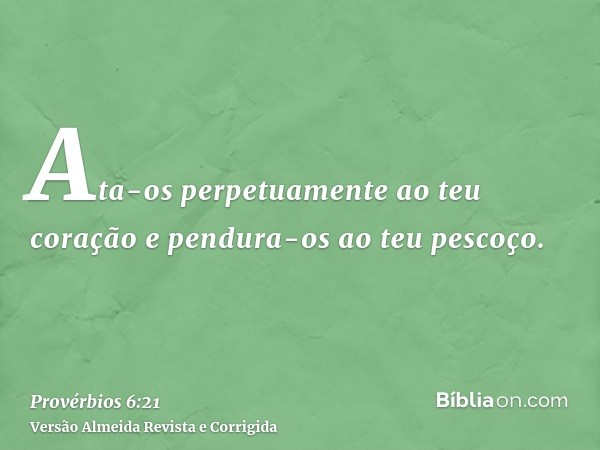 Ata-os perpetuamente ao teu coração e pendura-os ao teu pescoço.