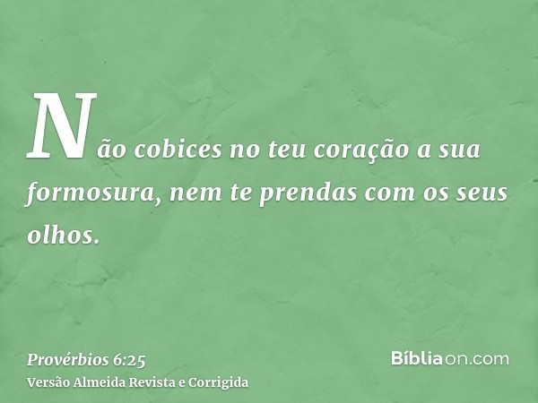 Não cobices no teu coração a sua formosura, nem te prendas com os seus olhos.