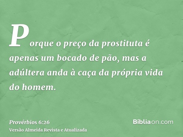 Porque o preço da prostituta é apenas um bocado de pão, mas a adúltera anda à caça da própria vida do homem.