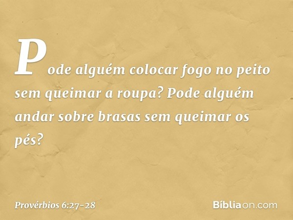 Pode alguém colocar fogo no peito
sem queimar a roupa? Pode alguém andar sobre brasas
sem queimar os pés? -- Provérbios 6:27-28