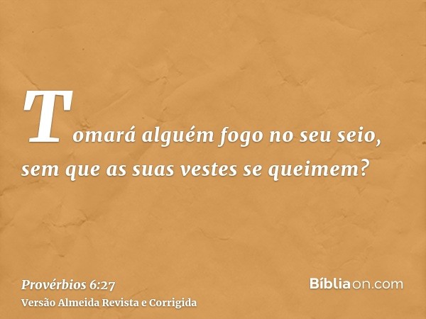 Tomará alguém fogo no seu seio, sem que as suas vestes se queimem?