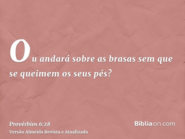 Ou andará sobre as brasas sem que se queimem os seus pés?