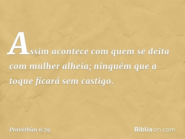 Assim acontece com quem se deita
com mulher alheia;
ninguém que a toque ficará sem castigo. -- Provérbios 6:29