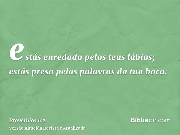 estás enredado pelos teus lábios; estás preso pelas palavras da tua boca.