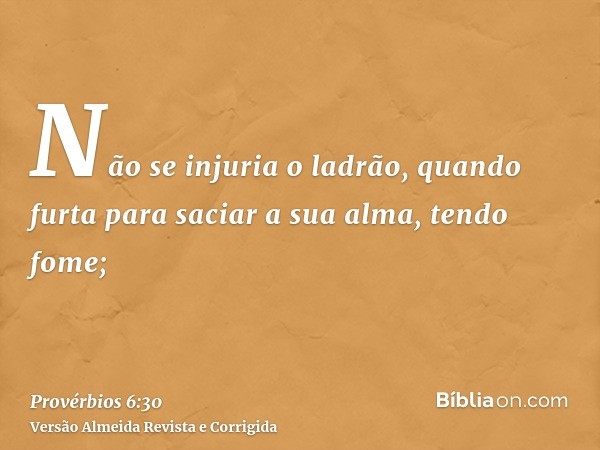 Não se injuria o ladrão, quando furta para saciar a sua alma, tendo fome;