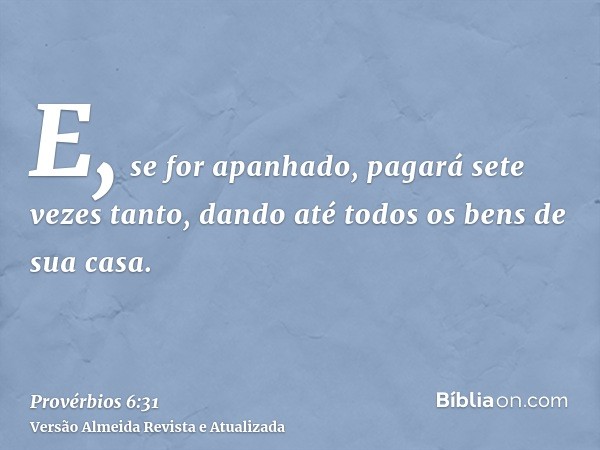 E, se for apanhado, pagará sete vezes tanto, dando até todos os bens de sua casa.