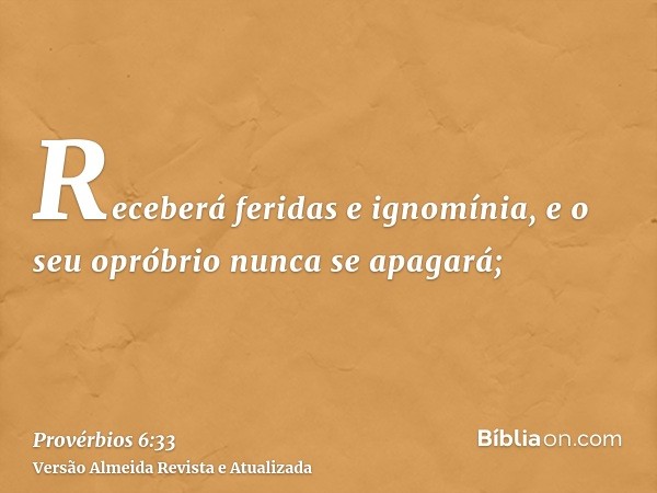 Receberá feridas e ignomínia, e o seu opróbrio nunca se apagará;