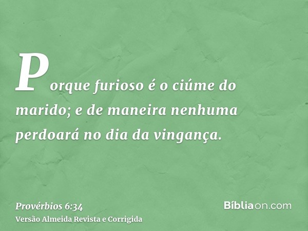 Porque furioso é o ciúme do marido; e de maneira nenhuma perdoará no dia da vingança.