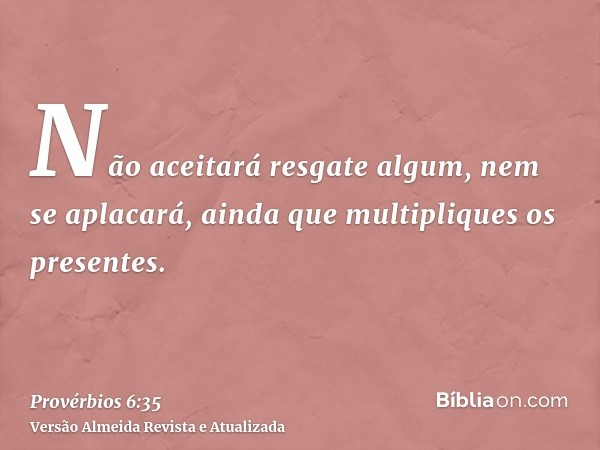 Não aceitará resgate algum, nem se aplacará, ainda que multipliques os presentes.