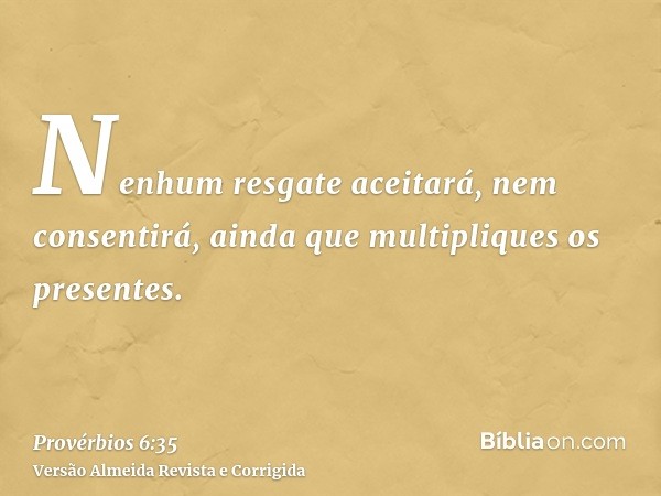 Nenhum resgate aceitará, nem consentirá, ainda que multipliques os presentes.