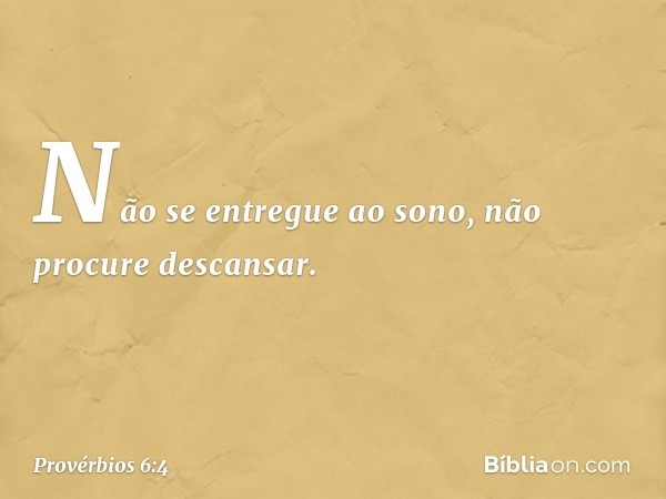 Não se entregue ao sono,
não procure descansar. -- Provérbios 6:4