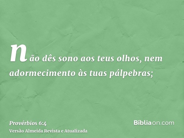 não dês sono aos teus olhos, nem adormecimento às tuas pálpebras;