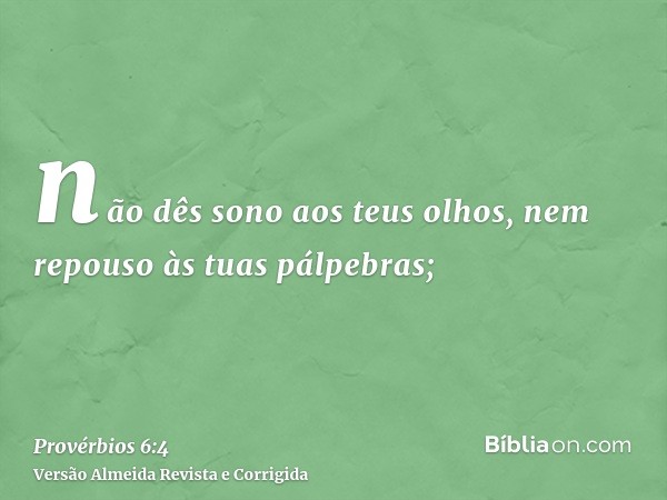 não dês sono aos teus olhos, nem repouso às tuas pálpebras;