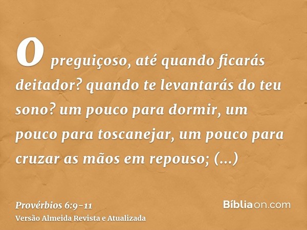 o preguiçoso, até quando ficarás deitador? quando te levantarás do teu sono?um pouco para dormir, um pouco para toscanejar, um pouco para cruzar as mãos em repo