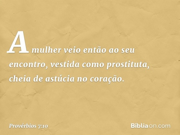 A mulher veio então ao seu encontro,
vestida como prostituta,
cheia de astúcia no coração. -- Provérbios 7:10