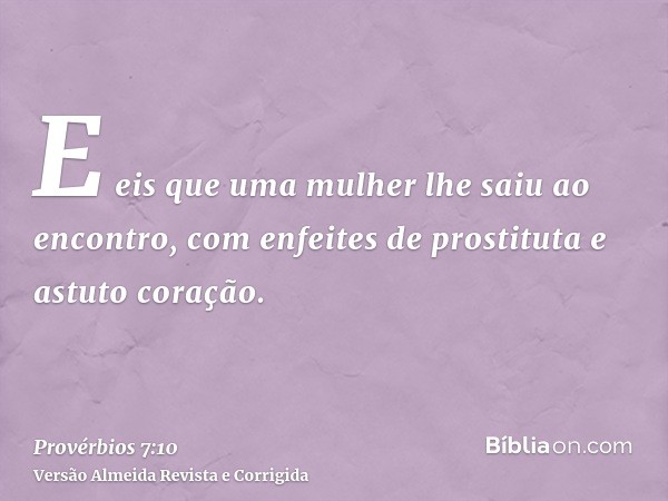 E eis que uma mulher lhe saiu ao encontro, com enfeites de prostituta e astuto coração.
