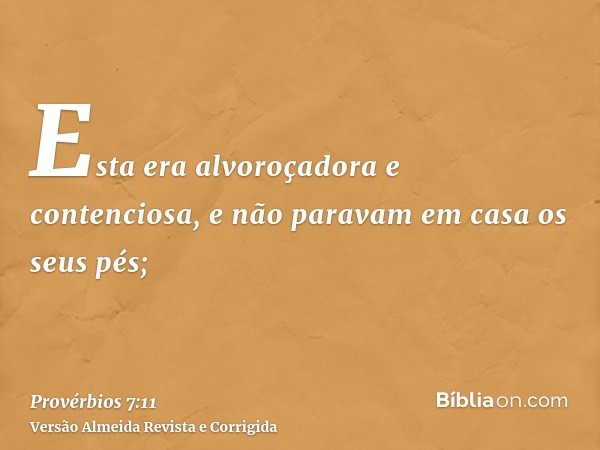 Esta era alvoroçadora e contenciosa, e não paravam em casa os seus pés;