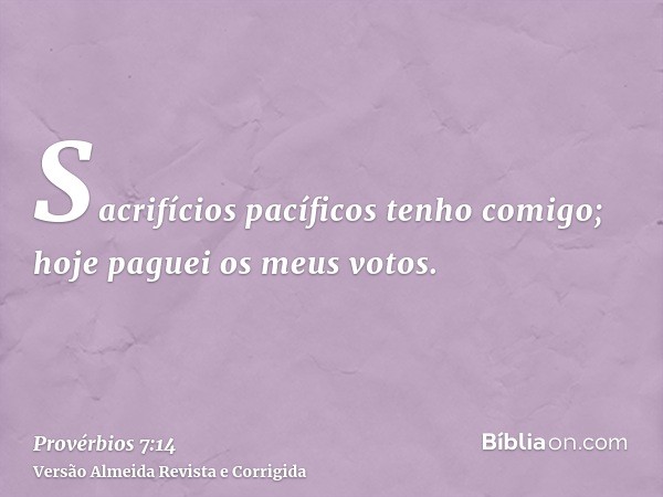 Sacrifícios pacíficos tenho comigo; hoje paguei os meus votos.