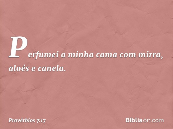 Perfumei a minha cama
com mirra, aloés e canela. -- Provérbios 7:17