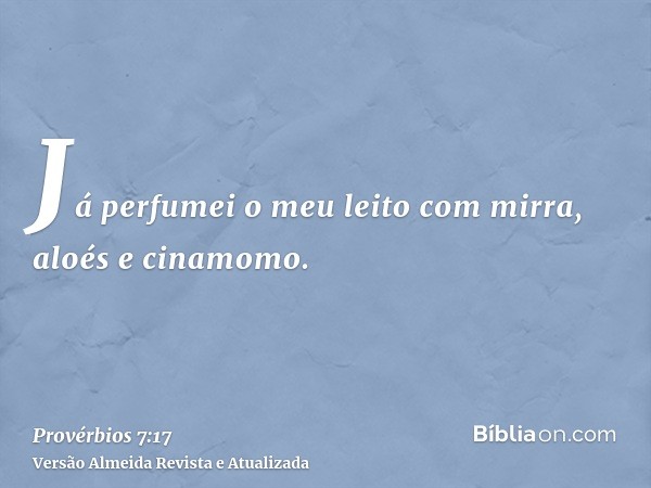 Já perfumei o meu leito com mirra, aloés e cinamomo.