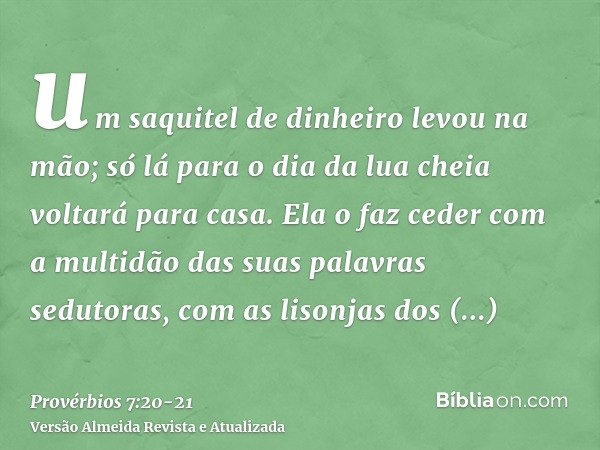 um saquitel de dinheiro levou na mão; só lá para o dia da lua cheia voltará para casa.Ela o faz ceder com a multidão das suas palavras sedutoras, com as lisonja