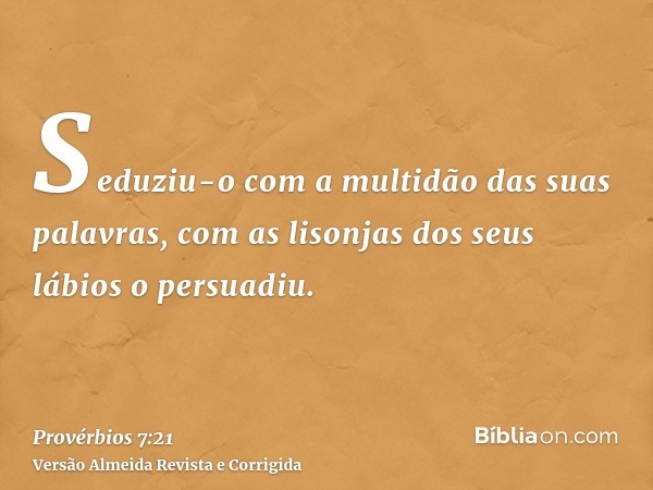Seduziu-o com a multidão das suas palavras, com as lisonjas dos seus lábios o persuadiu.