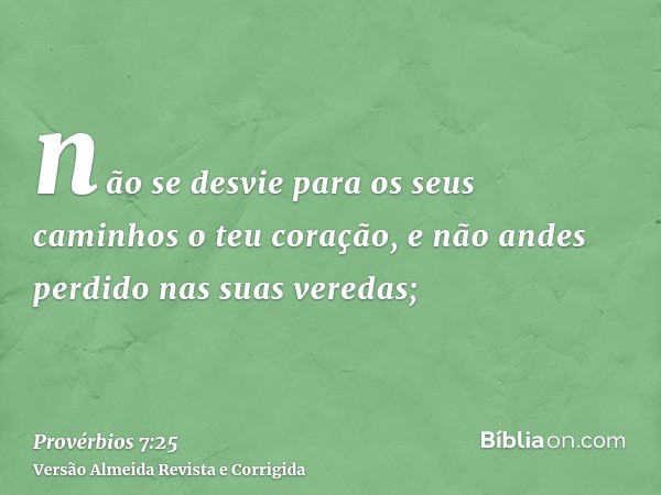não se desvie para os seus caminhos o teu coração, e não andes perdido nas suas veredas;