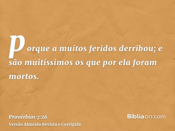porque a muitos feridos derribou; e são muitíssimos os que por ela foram mortos.