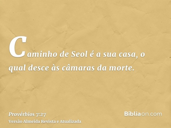 Caminho de Seol é a sua casa, o qual desce às câmaras da morte.