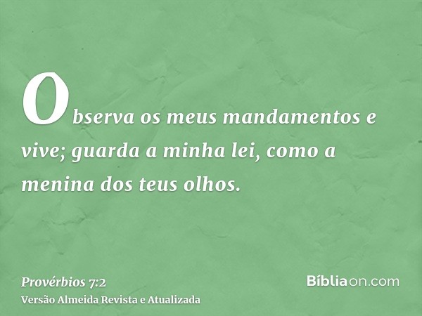 Observa os meus mandamentos e vive; guarda a minha lei, como a menina dos teus olhos.