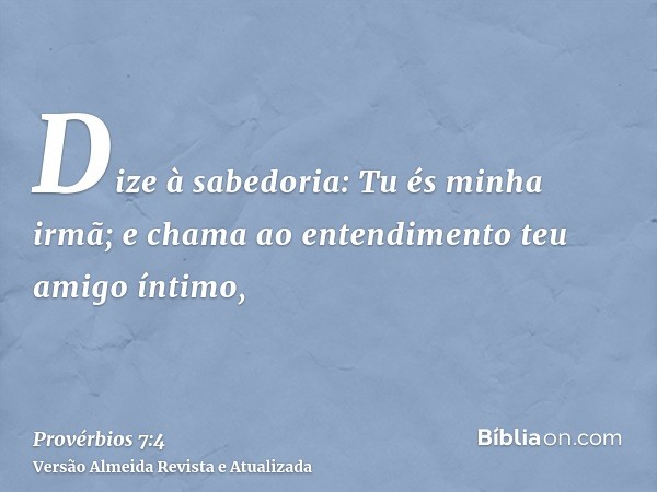 Dize à sabedoria: Tu és minha irmã; e chama ao entendimento teu amigo íntimo,